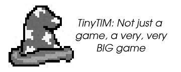 TinyTIM. It's NOT just a game; It's a really,
 really BIG game.